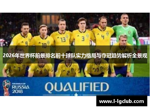 2026年世界杯前景排名前十球队实力格局与夺冠趋势解析全景观