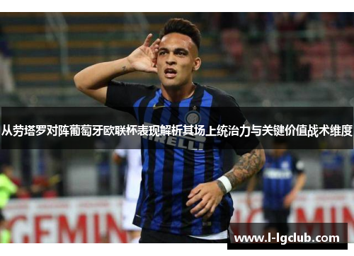 从劳塔罗对阵葡萄牙欧联杯表现解析其场上统治力与关键价值战术维度