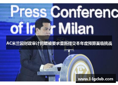 AC米兰因财政审计问题被要求重新提交本年度预算面临挑战