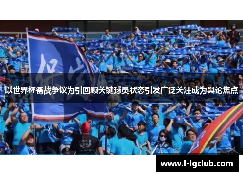 以世界杯备战争议为引回顾关键球员状态引发广泛关注成为舆论焦点