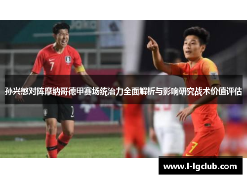 孙兴慜对阵摩纳哥德甲赛场统治力全面解析与影响研究战术价值评估