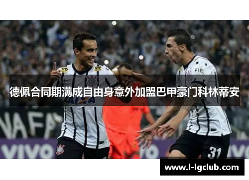 德佩合同期满成自由身意外加盟巴甲豪门科林蒂安