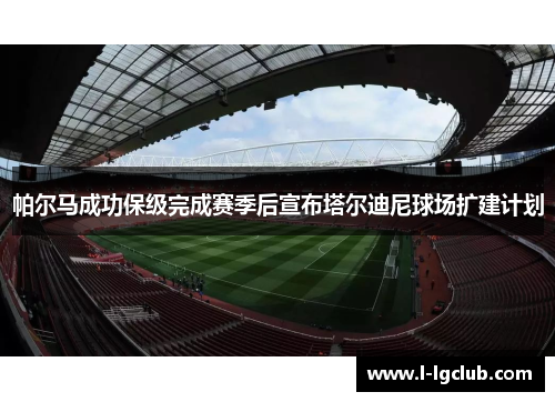 帕尔马成功保级完成赛季后宣布塔尔迪尼球场扩建计划