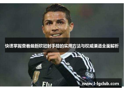 快速掌握查看最新欧冠射手榜的实用方法与权威渠道全面解析