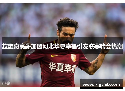 拉维奇高薪加盟河北华夏幸福引发联赛转会热潮