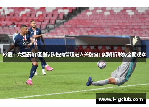 欧冠十六强赛前速递球队伤病管理进入关键窗口期解析形势全面观察
