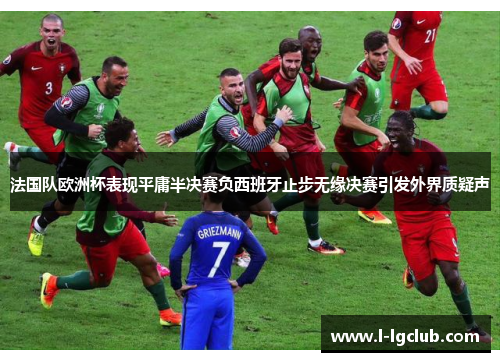 法国队欧洲杯表现平庸半决赛负西班牙止步无缘决赛引发外界质疑声