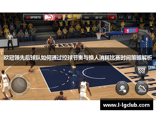 欧冠领先后球队如何通过控球节奏与换人消耗比赛时间策略解析