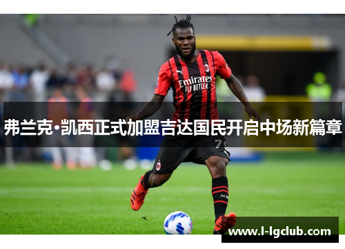 弗兰克·凯西正式加盟吉达国民开启中场新篇章