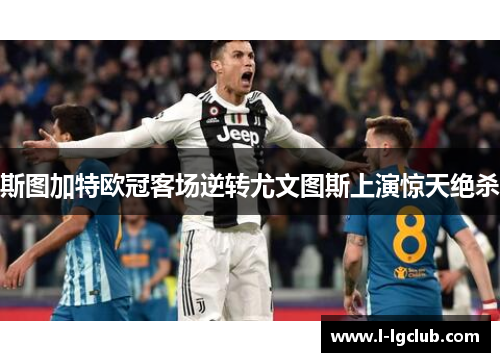 斯图加特欧冠客场逆转尤文图斯上演惊天绝杀