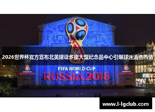 2026世界杯官方宣布北美建设多座大型纪念品中心引爆球迷消费热情 2026世界杯官方宣布北美建设多座大型纪念品中心引爆球迷消费热情