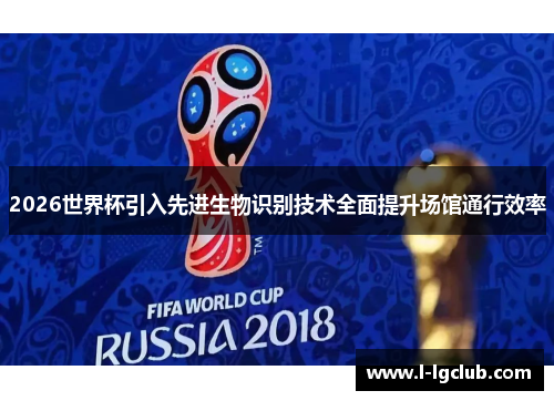 2026世界杯引入先进生物识别技术全面提升场馆通行效率 2026世界杯引入先进生物识别技术全面提升场馆通行效率