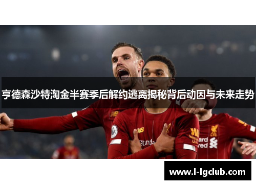 亨德森沙特淘金半赛季后解约逃离揭秘背后动因与未来走势