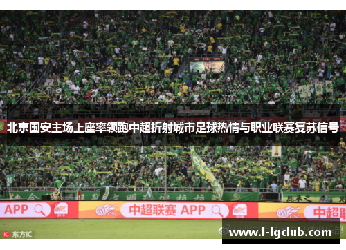 北京国安主场上座率领跑中超折射城市足球热情与职业联赛复苏信号 北京国安主场上座率领跑中超折射城市足球热情与职业联赛复苏信号