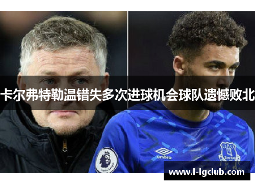 卡尔弗特勒温错失多次进球机会球队遗憾败北 卡尔弗特勒温错失多次进球机会球队遗憾败北