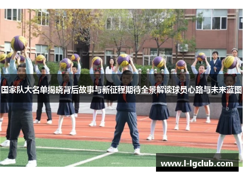 国家队大名单揭晓背后故事与新征程期待全景解读球员心路与未来蓝图 国家队大名单揭晓背后故事与新征程期待全景解读球员心路与未来蓝图