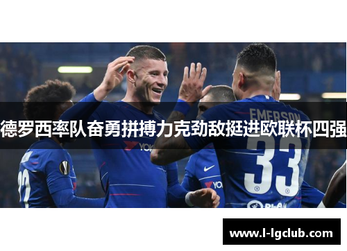 德罗西率队奋勇拼搏力克劲敌挺进欧联杯四强 德罗西率队奋勇拼搏力克劲敌挺进欧联杯四强
