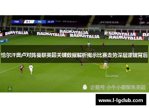 恰尔汗奥卢对阵曼联英超关键数据解析揭示比赛走势深层逻辑背后