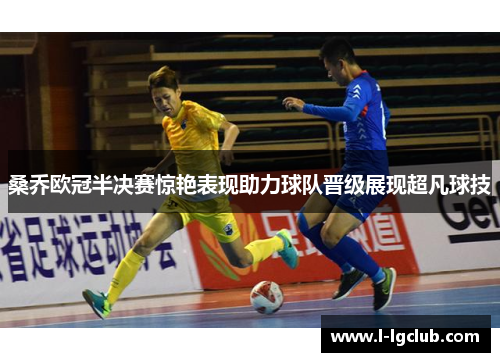 桑乔欧冠半决赛惊艳表现助力球队晋级展现超凡球技 桑乔欧冠半决赛惊艳表现助力球队晋级展现超凡球技