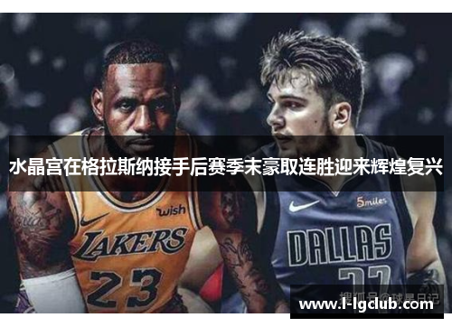 水晶宫在格拉斯纳接手后赛季末豪取连胜迎来辉煌复兴 水晶宫在格拉斯纳接手后赛季末豪取连胜迎来辉煌复兴