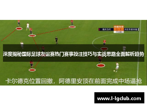 深度揭秘国际足球友谊赛热门赛事投注技巧与实战思路全面解析趋势
