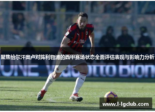 聚焦恰尔汗奥卢对阵利物浦的西甲赛场状态全面评估表现与影响力分析 聚焦恰尔汗奥卢对阵利物浦的西甲赛场状态全面评估表现与影响力分析