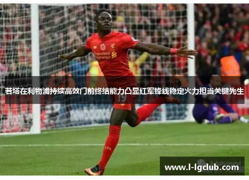 若塔在利物浦持续高效门前终结能力凸显红军锋线稳定火力担当关键先生