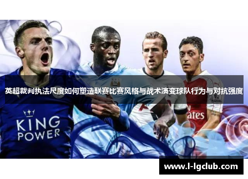 英超裁判执法尺度如何塑造联赛比赛风格与战术演变球队行为与对抗强度 英超裁判执法尺度如何塑造联赛比赛风格与战术演变球队行为与对抗强度