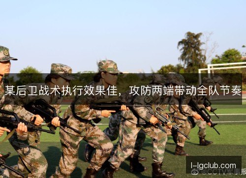 某后卫战术执行效果佳,攻防两端带动全队节奏 某后卫战术执行效果佳,攻防两端带动全队节奏