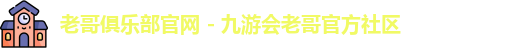 老哥俱乐部官网 - 九游会老哥官方社区